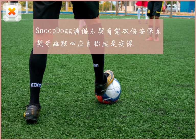 SnoopDogg调侃东契奇需双倍安保东契奇幽默回应自称就是安保