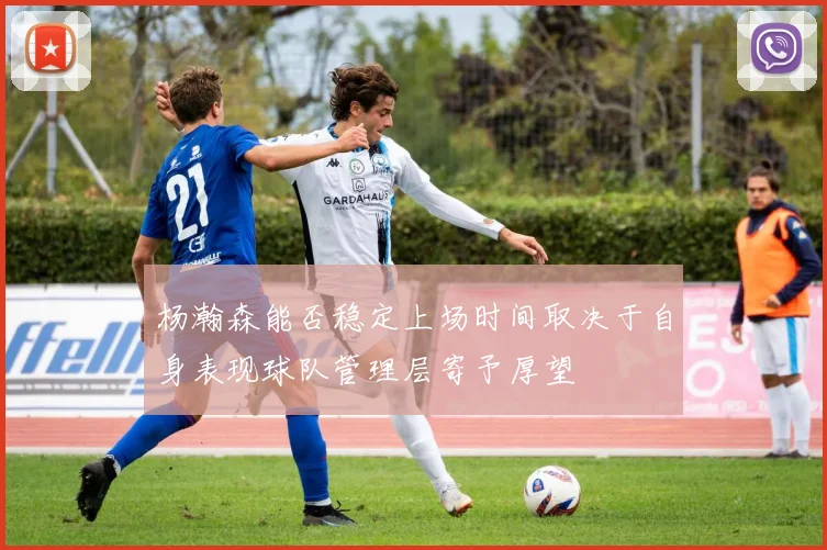 杨瀚森能否稳定上场时间取决于自身表现球队管理层寄予厚望
