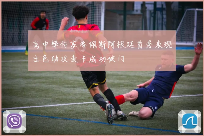 高中锋何塞洛佩斯阿根廷首秀表现出色助攻麦卡成功破门