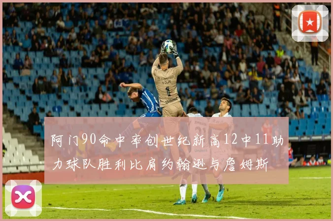 阿门90命中率创世纪新高12中11助力球队胜利比肩约翰逊与詹姆斯