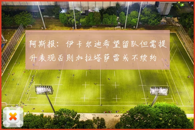阿斯报：伊卡尔迪希望留队但需提升表现否则加拉塔萨雷或不续约