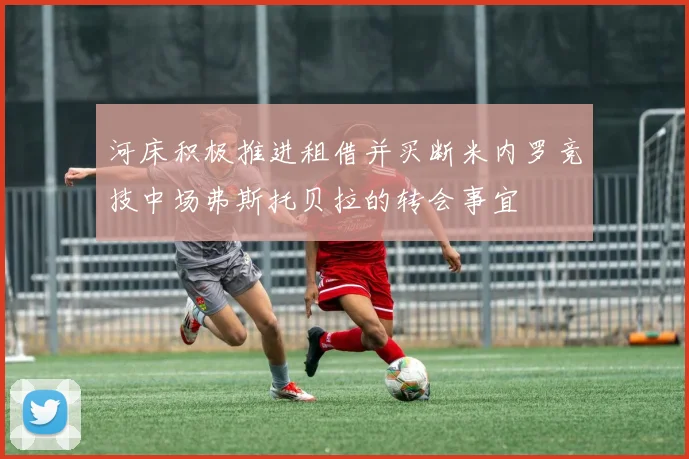 河床积极推进租借并买断米内罗竞技中场弗斯托贝拉的转会事宜