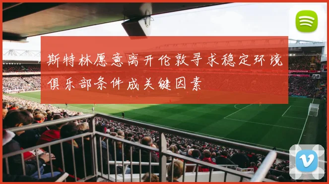 斯特林愿意离开伦敦寻求稳定环境俱乐部条件成关键因素
