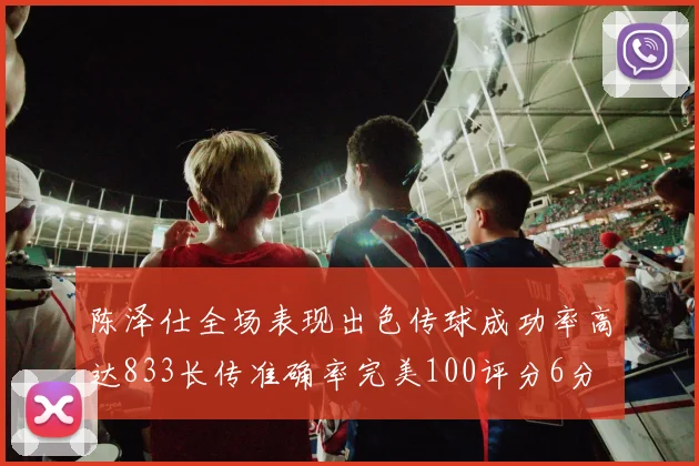 陈泽仕全场表现出色传球成功率高达833长传准确率完美100评分6分