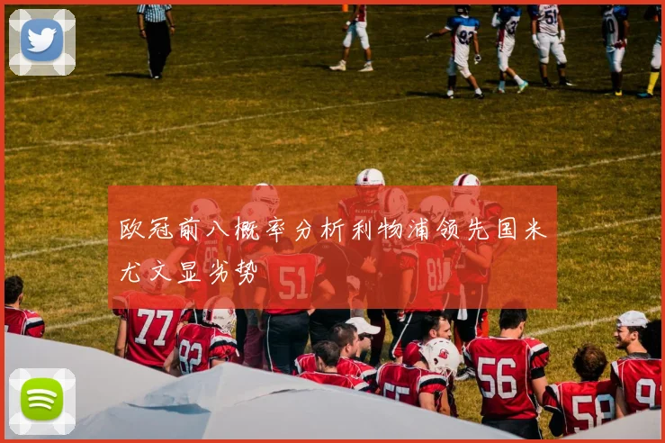 欧冠前八概率分析利物浦领先国米尤文显劣势