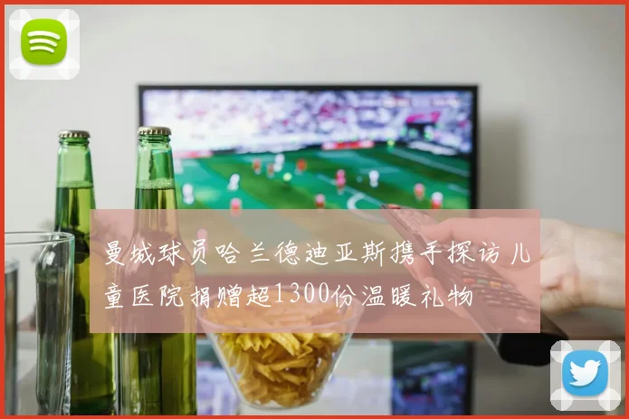 曼城球员哈兰德迪亚斯携手探访儿童医院捐赠超1300份温暖礼物