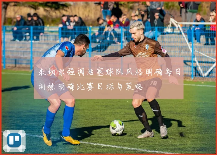 米切尔强调活塞球队风格明确每日训练明确比赛目标与策略