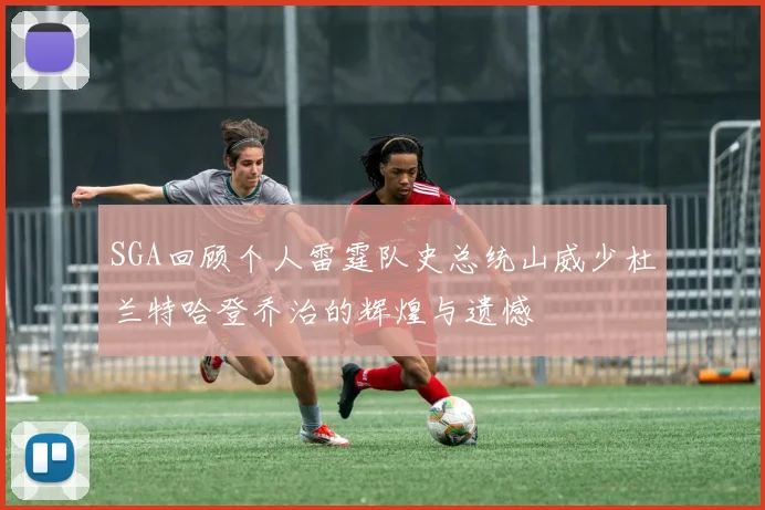 SGA回顾个人雷霆队史总统山威少杜兰特哈登乔治的辉煌与遗憾
