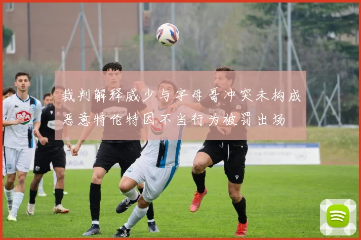 裁判解释威少与字母哥冲突未构成恶意特伦特因不当行为被罚出场