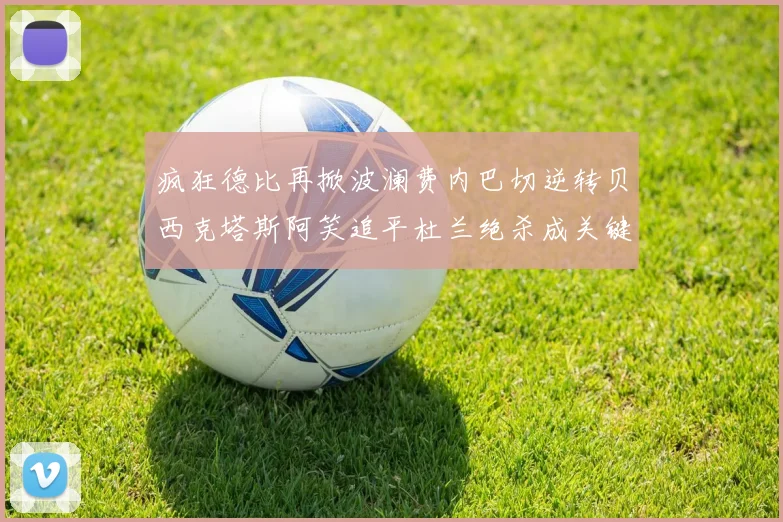 疯狂德比再掀波澜费内巴切逆转贝西克塔斯阿笑追平杜兰绝杀成关键