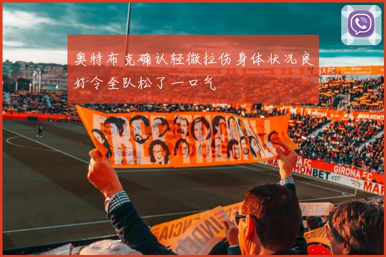 奥特布克确认轻微拉伤身体状况良好令全队松了一口气