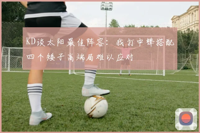 KD谈太阳最佳阵容：我打中锋搭配四个矮子高端局难以应对