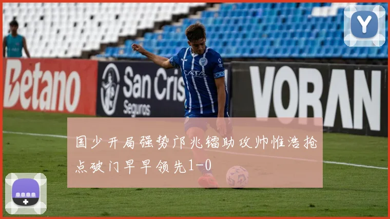 国少开局强势邝兆镭助攻帅惟浩抢点破门早早领先1-0