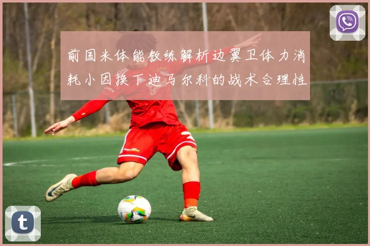 前国米体能教练解析边翼卫体力消耗小因换下迪马尔科的战术合理性