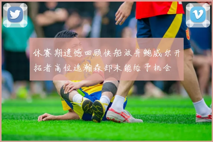 休赛期遗憾回顾快船放弃鲍威尔开拓者高位选瀚森却未能给予机会